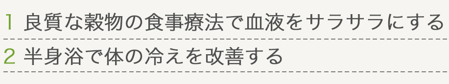 1 良質な穀物の食事療法で血液をサラサラにする 2 半身浴で体の冷えを改善する