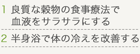 1 良質な穀物の食事療法で血液をサラサラにする 2 半身浴で体の冷えを改善する